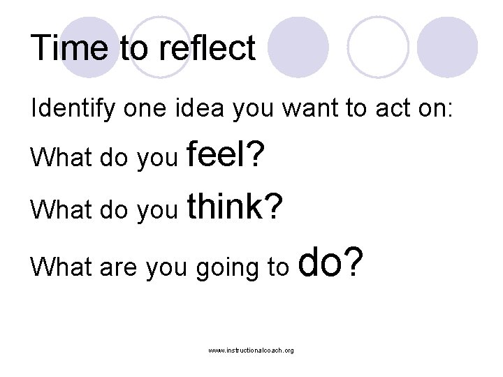 Time to reflect Identify one idea you want to act on: What do you