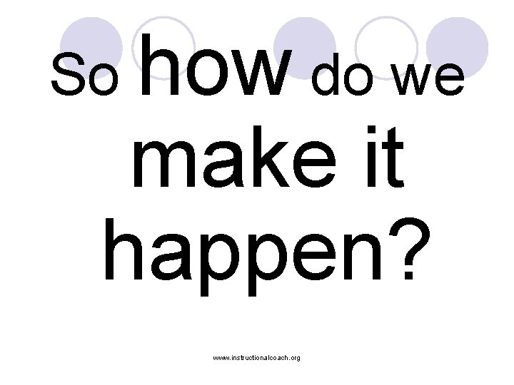 So how do we make it happen? www. instructionalcoach. org 