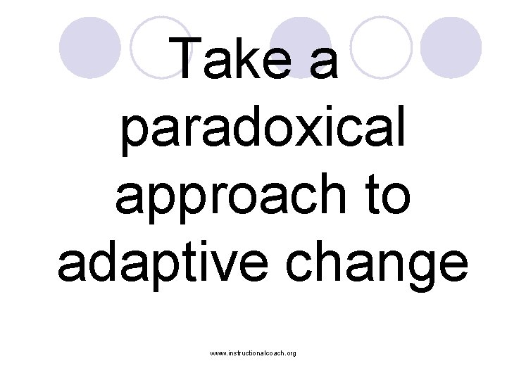 Take a paradoxical approach to adaptive change www. instructionalcoach. org 