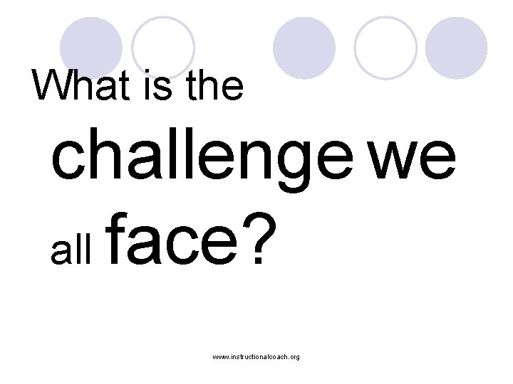 What is the challenge we all face? www. instructionalcoach. org 