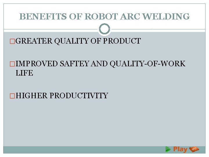 BENEFITS OF ROBOT ARC WELDING �GREATER QUALITY OF PRODUCT �IMPROVED SAFTEY AND QUALITY-OF-WORK LIFE