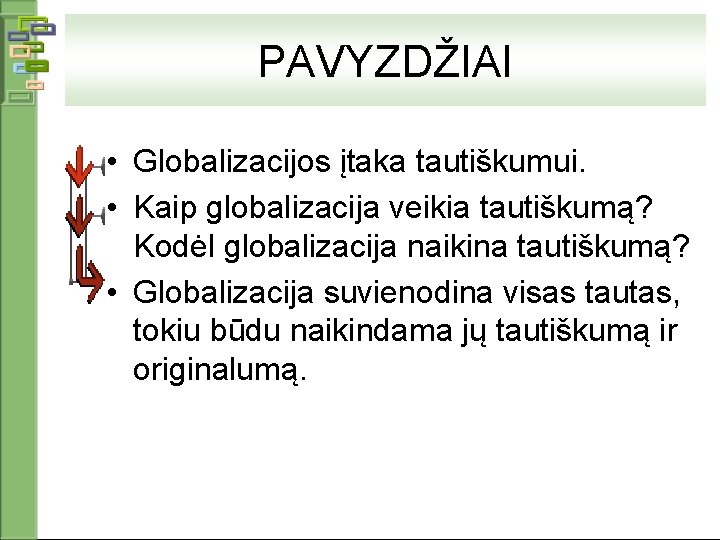 PAVYZDŽIAI • Globalizacijos įtaka tautiškumui. • Kaip globalizacija veikia tautiškumą? Kodėl globalizacija naikina tautiškumą?