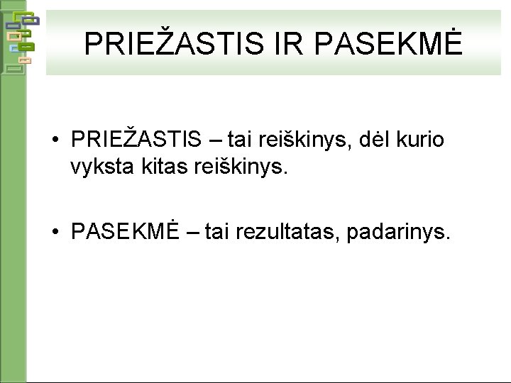 PRIEŽASTIS IR PASEKMĖ • PRIEŽASTIS – tai reiškinys, dėl kurio vyksta kitas reiškinys. •