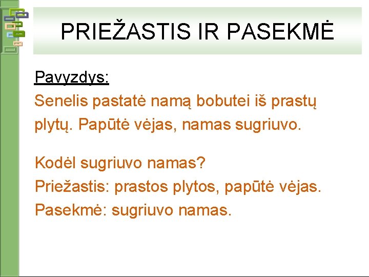 PRIEŽASTIS IR PASEKMĖ Pavyzdys: Senelis pastatė namą bobutei iš prastų plytų. Papūtė vėjas, namas