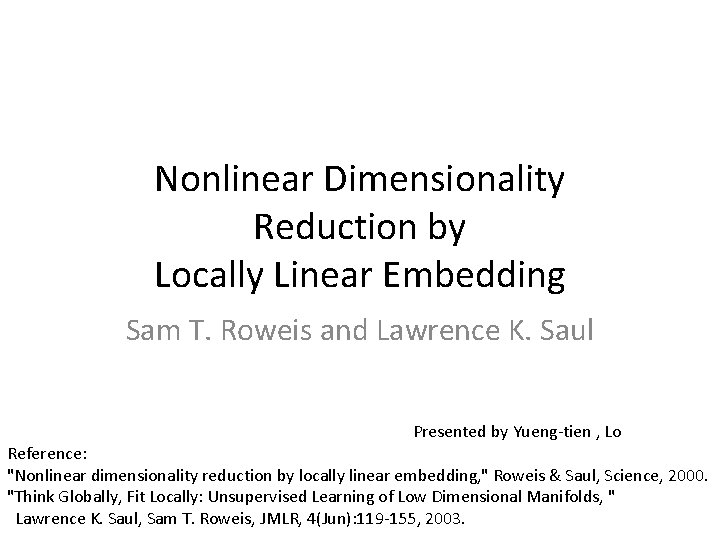 Nonlinear Dimensionality Reduction by Locally Linear Embedding Sam T. Roweis and Lawrence K. Saul