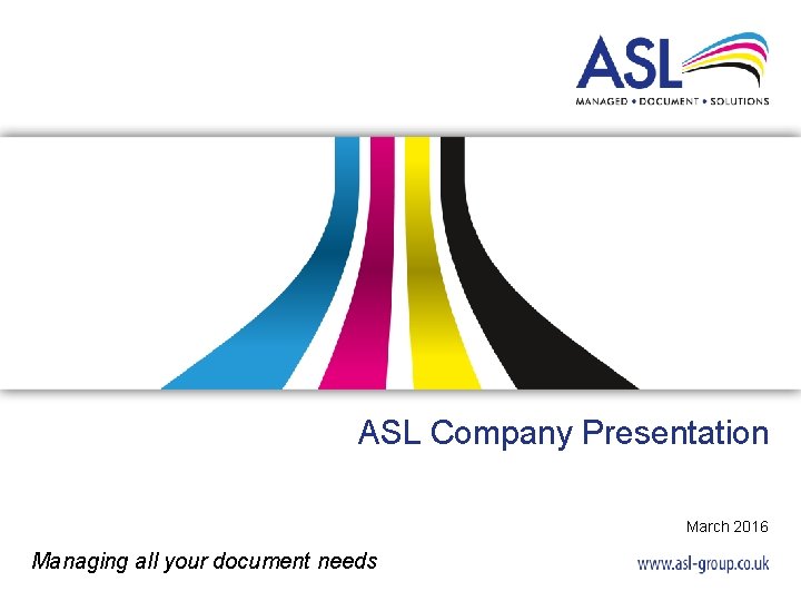 ASL Company Presentation March 2016 Managing all your document needs ASL Company Presentation March 2016 Managing all your document needs