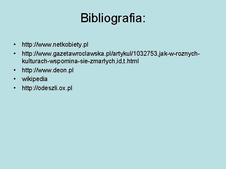 Bibliografia: • http: //www. netkobiety. pl • http: //www. gazetawroclawska. pl/artykul/1032753, jak-w-roznychkulturach-wspomina-sie-zmarlych, id, t.