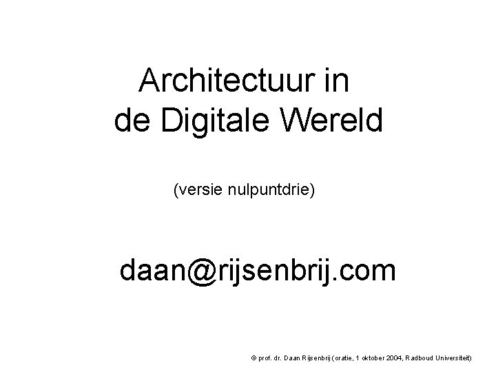 Architectuur in de Digitale Wereld (versie nulpuntdrie) daan@rijsenbrij. com © prof. dr. Daan Rijsenbrij Architectuur in de Digitale Wereld (versie nulpuntdrie) daan@rijsenbrij. com © prof. dr. Daan Rijsenbrij