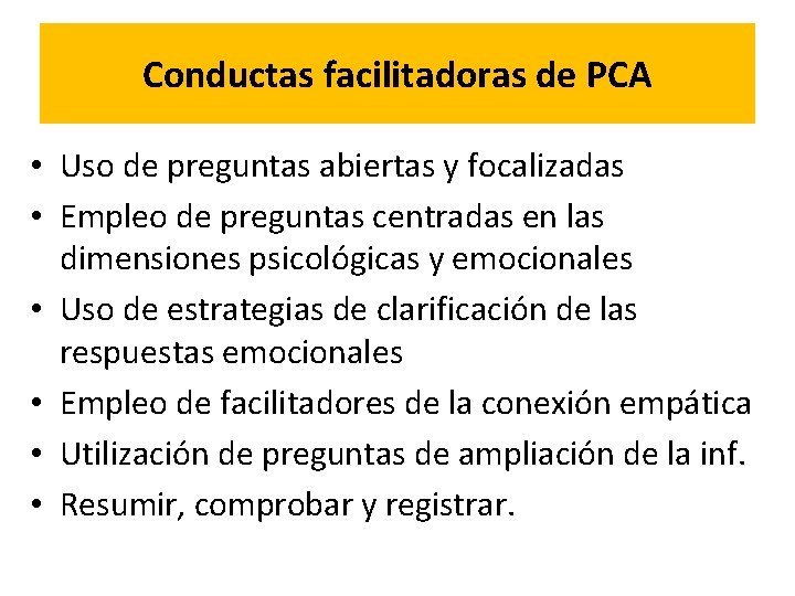 Conductas facilitadoras de PCA • Uso de preguntas abiertas y focalizadas • Empleo de