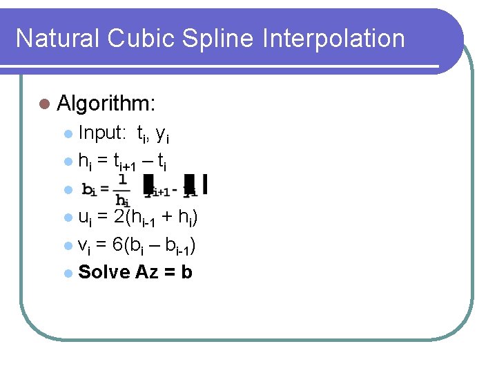 Natural Cubic Spline Interpolation Algorithm: Input: ti, yi hi = ti+1 – ti a