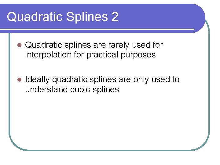 Quadratic Splines 2 Quadratic splines are rarely used for interpolation for practical purposes Ideally