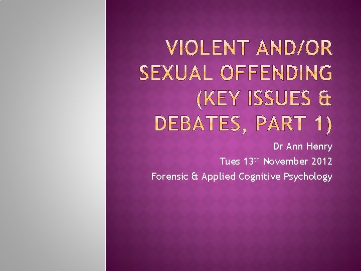 Dr Ann Henry Tues 13 th November 2012 Forensic & Applied Cognitive Psychology 