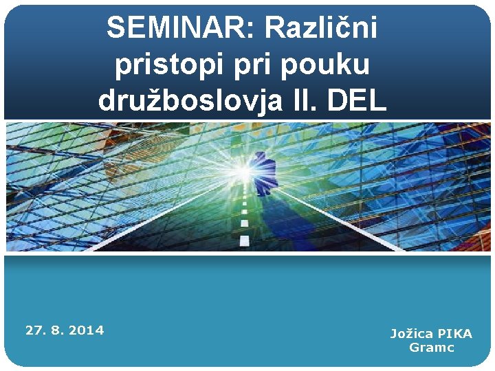 SEMINAR: Različni pristopi pri pouku družboslovja II. DEL 27. 8. 2014 Jožica PIKA Gramc