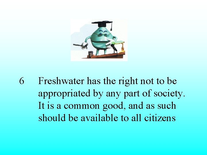 6 Freshwater has the right not to be appropriated by any part of society.
