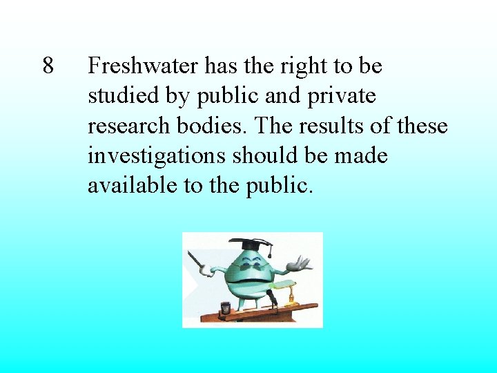 8 Freshwater has the right to be studied by public and private research bodies.