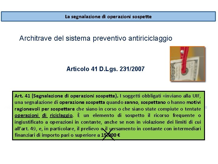 La segnalazione di operazioni sospette Architrave del sistema preventivo antiriciclaggio Articolo 41 D. Lgs. La segnalazione di operazioni sospette Architrave del sistema preventivo antiriciclaggio Articolo 41 D. Lgs.