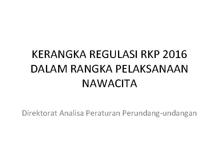 KERANGKA REGULASI RKP 2016 DALAM RANGKA PELAKSANAAN NAWACITA Direktorat Analisa Peraturan Perundang-undangan 