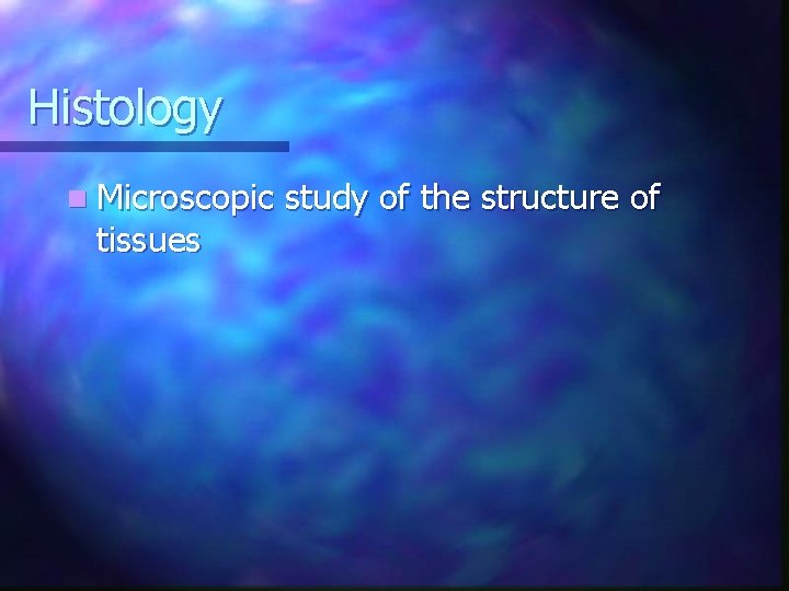 Histology n Microscopic tissues study of the structure of 