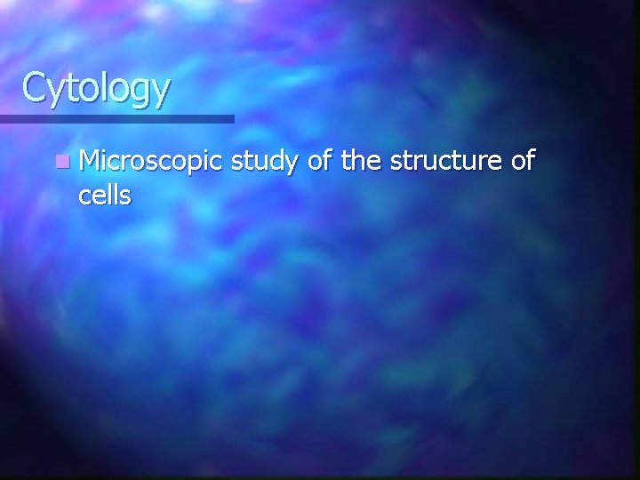 Cytology n Microscopic cells study of the structure of 