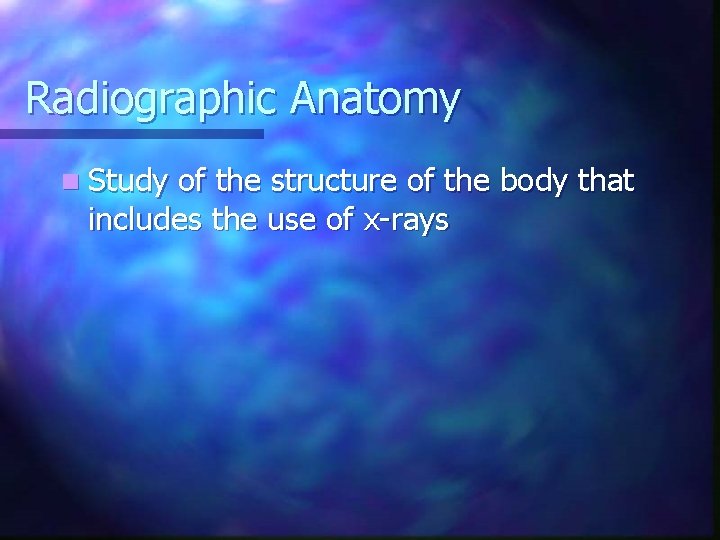 Radiographic Anatomy n Study of the structure of the body that includes the use