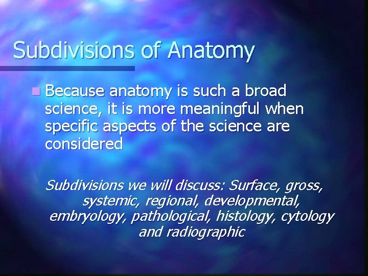 Subdivisions of Anatomy n Because anatomy is such a broad science, it is more