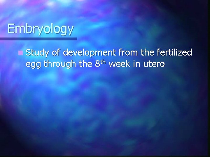 Embryology n Study of development from the fertilized egg through the 8 th week