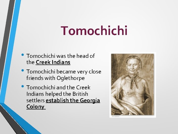 Tomochichi • Tomochichi was the head of the Creek Indians • Tomochichi became very