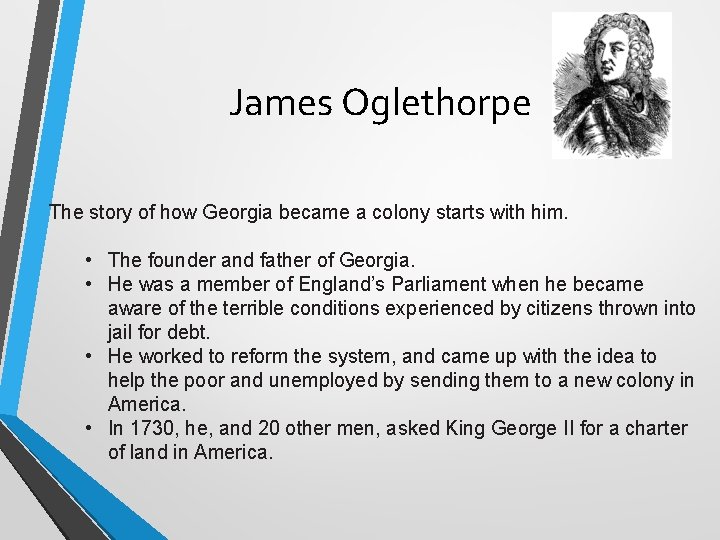 James Oglethorpe The story of how Georgia became a colony starts with him. •