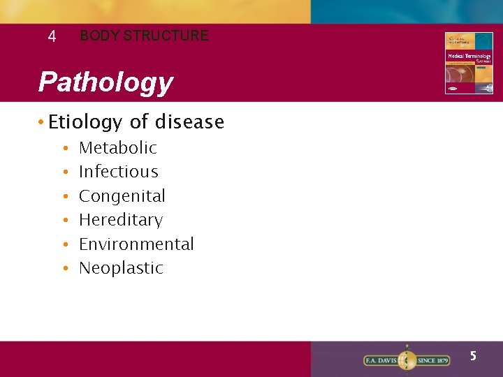 4 BODY STRUCTURE Pathology • Etiology of disease • • • Metabolic Infectious Congenital