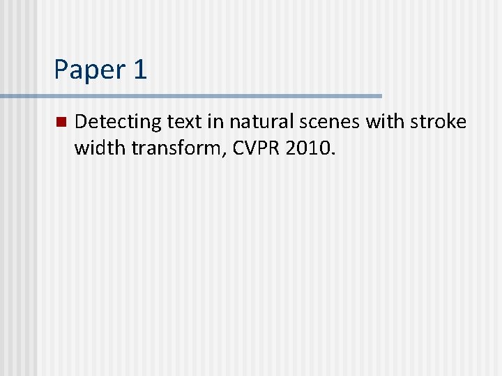 Paper 1 n Detecting text in natural scenes with stroke width transform, CVPR 2010. Paper 1 n Detecting text in natural scenes with stroke width transform, CVPR 2010.