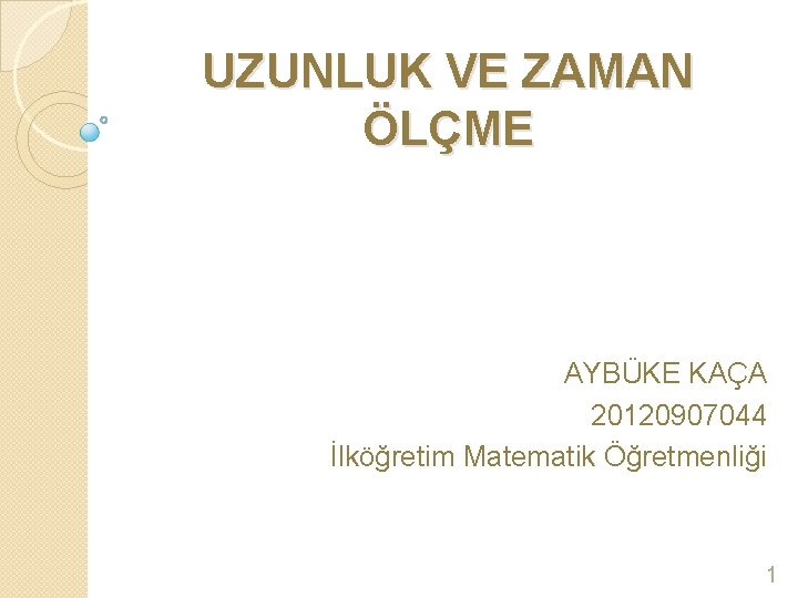 UZUNLUK VE ZAMAN ÖLÇME AYBÜKE KAÇA 20120907044 İlköğretim Matematik Öğretmenliği 1 