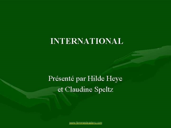 INTERNATIONAL Présenté par Hilde Heye et Claudine Speltz www. femmesleaders. com 