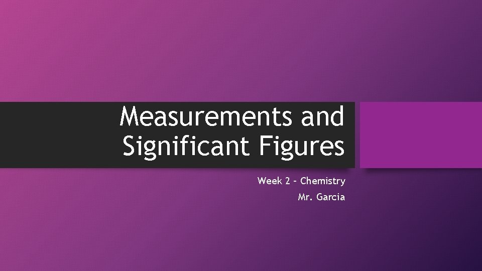 Measurements and Significant Figures Week 2 – Chemistry Mr. Garcia 