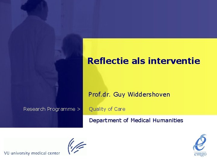 Reflectie als interventie Prof. dr. Guy Widdershoven Research Programme > Quality of Care Department Reflectie als interventie Prof. dr. Guy Widdershoven Research Programme > Quality of Care Department