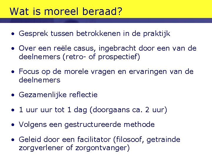 Wat is moreel beraad? • Gesprek tussen betrokkenen in de praktijk • Over een Wat is moreel beraad? • Gesprek tussen betrokkenen in de praktijk • Over een