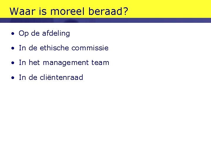 Waar is moreel beraad? • Op de afdeling • In de ethische commissie • Waar is moreel beraad? • Op de afdeling • In de ethische commissie •