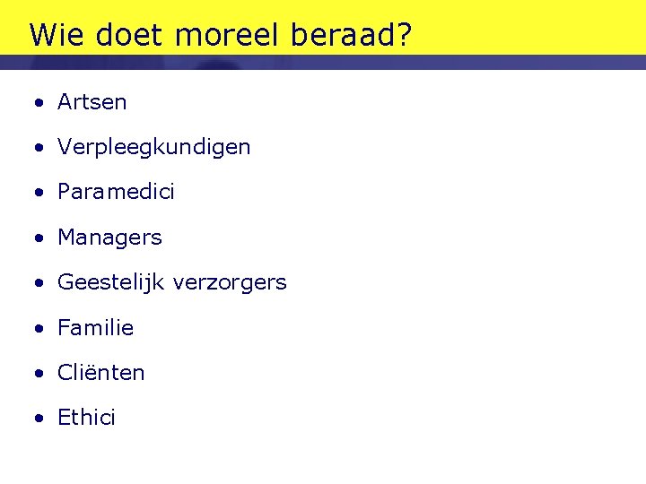 Wie doet moreel beraad? • Artsen • Verpleegkundigen • Paramedici • Managers • Geestelijk Wie doet moreel beraad? • Artsen • Verpleegkundigen • Paramedici • Managers • Geestelijk