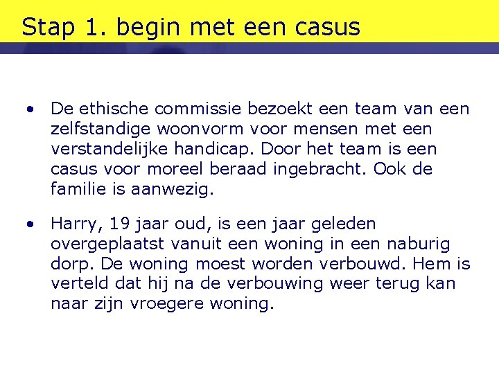 Stap 1. begin met een casus • De ethische commissie bezoekt een team van Stap 1. begin met een casus • De ethische commissie bezoekt een team van