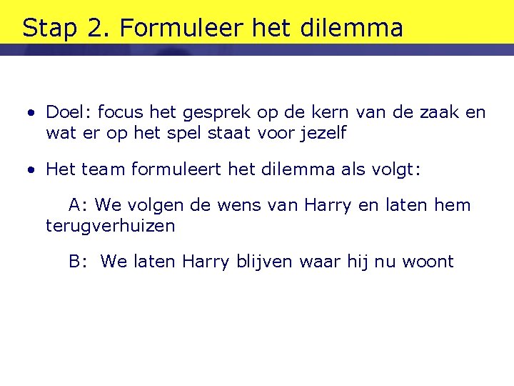 Stap 2. Formuleer het dilemma • Doel: focus het gesprek op de kern van Stap 2. Formuleer het dilemma • Doel: focus het gesprek op de kern van
