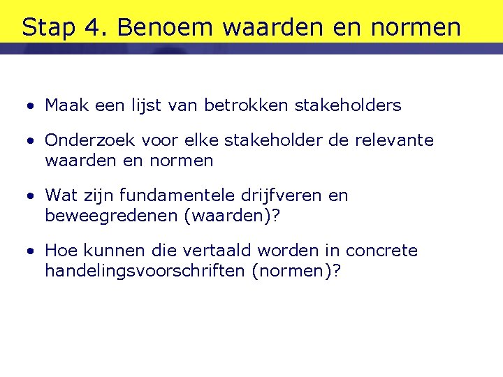 Stap 4. Benoem waarden en normen • Maak een lijst van betrokken stakeholders • Stap 4. Benoem waarden en normen • Maak een lijst van betrokken stakeholders •