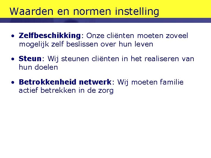 Waarden en normen instelling • Zelfbeschikking: Onze cliënten moeten zoveel mogelijk zelf beslissen over Waarden en normen instelling • Zelfbeschikking: Onze cliënten moeten zoveel mogelijk zelf beslissen over