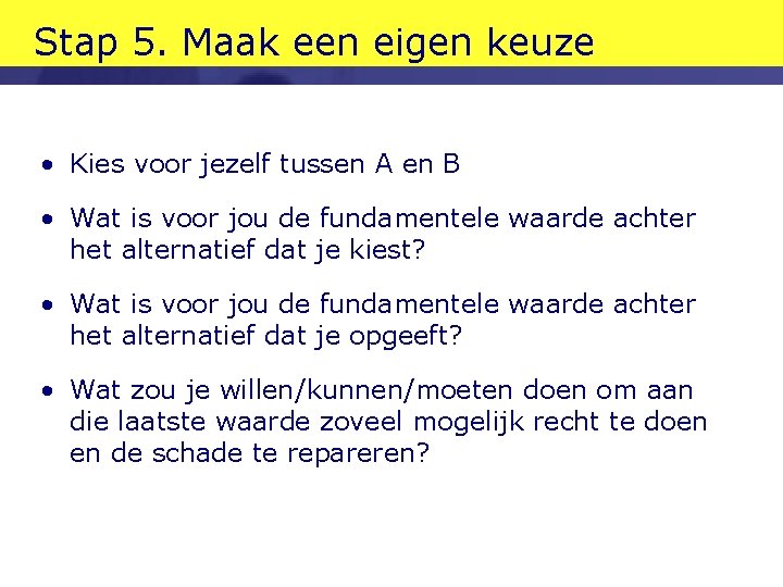 Stap 5. Maak een eigen keuze • Kies voor jezelf tussen A en B Stap 5. Maak een eigen keuze • Kies voor jezelf tussen A en B