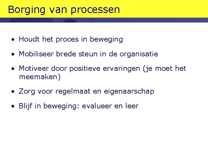 Borging van processen • Houdt het proces in beweging • Mobiliseer brede steun in Borging van processen • Houdt het proces in beweging • Mobiliseer brede steun in