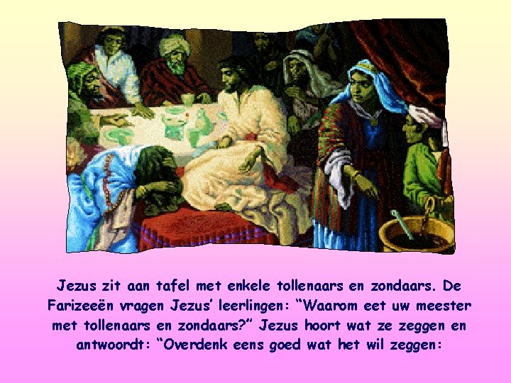 Jezus zit aan tafel met enkele tollenaars en zondaars. De Farizeeën vragen Jezus’ leerlingen: