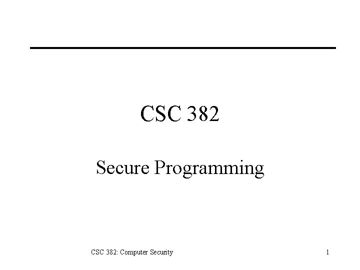 CSC 382 Secure Programming CSC 382: Computer Security 1 