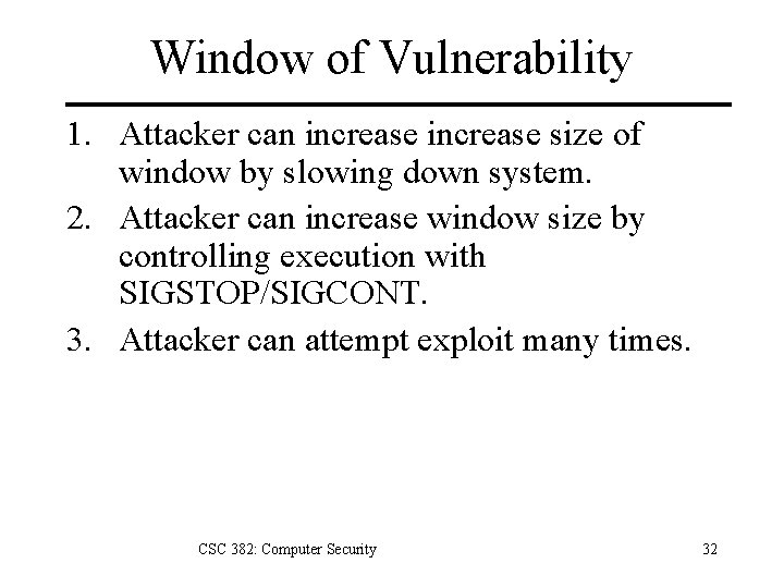 Window of Vulnerability 1. Attacker can increase size of window by slowing down system.