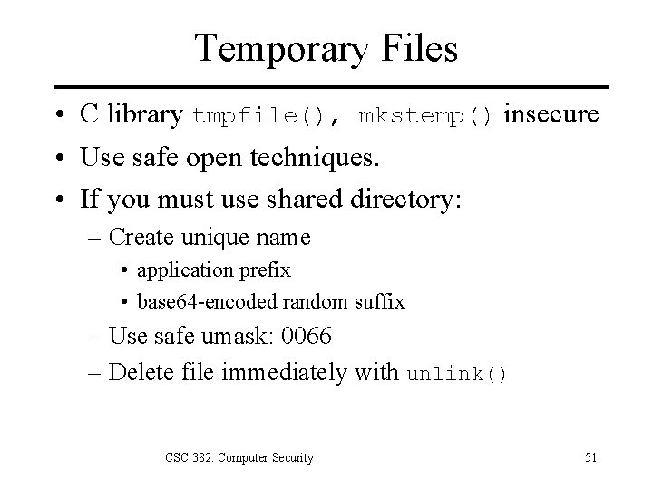 Temporary Files • C library tmpfile(), mkstemp() insecure • Use safe open techniques. •