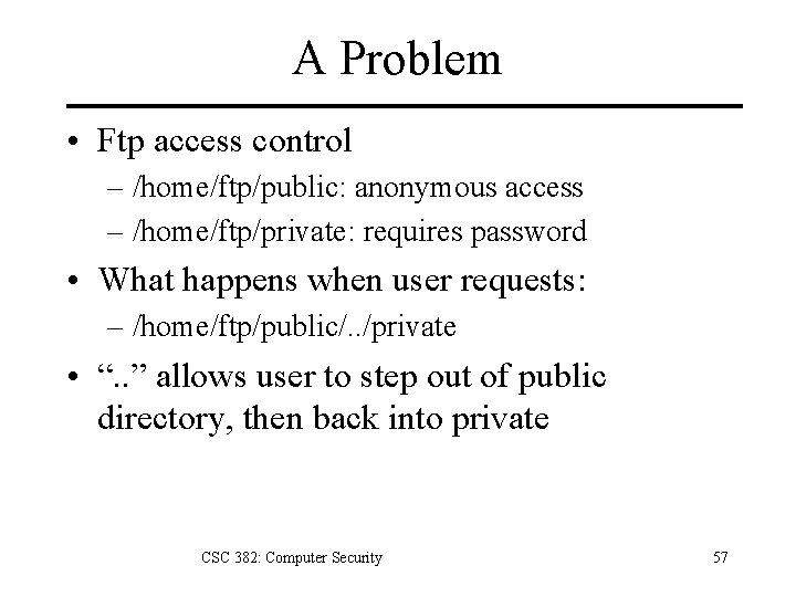 A Problem • Ftp access control – /home/ftp/public: anonymous access – /home/ftp/private: requires password