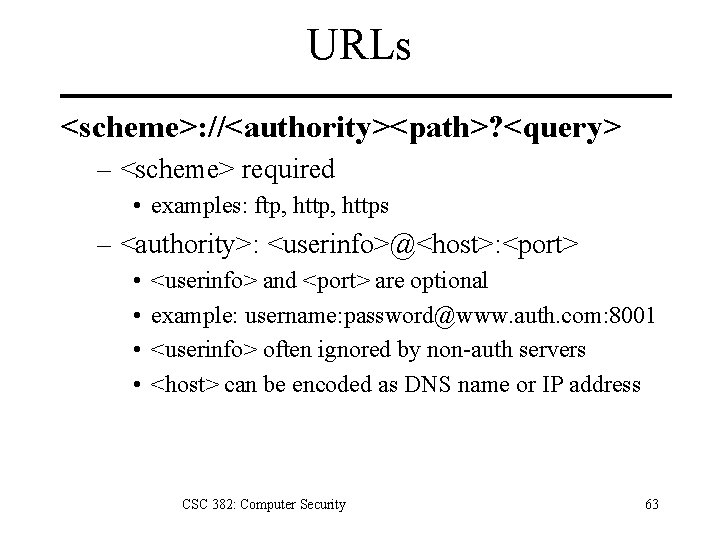 URLs <scheme>: //<authority><path>? <query> – <scheme> required • examples: ftp, https – <authority>: <userinfo>@<host>: