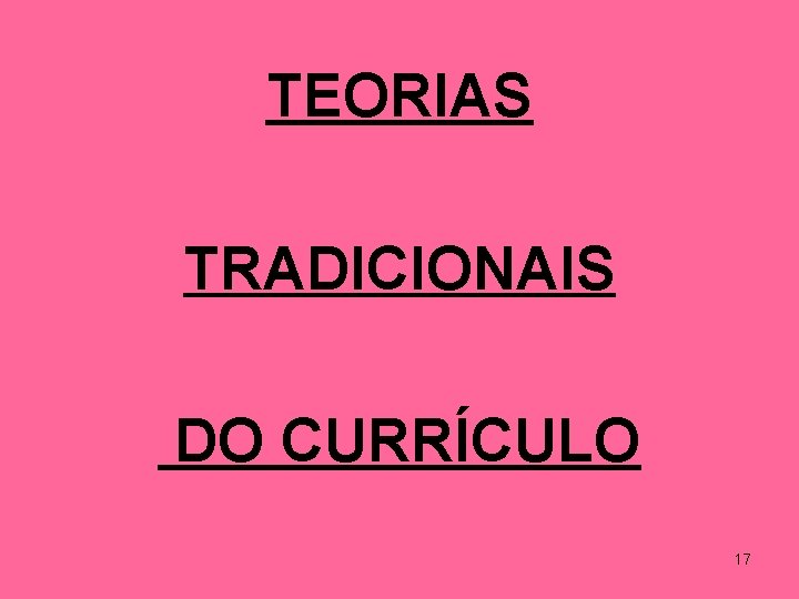 TEORIAS TRADICIONAIS DO CURRÍCULO 17 